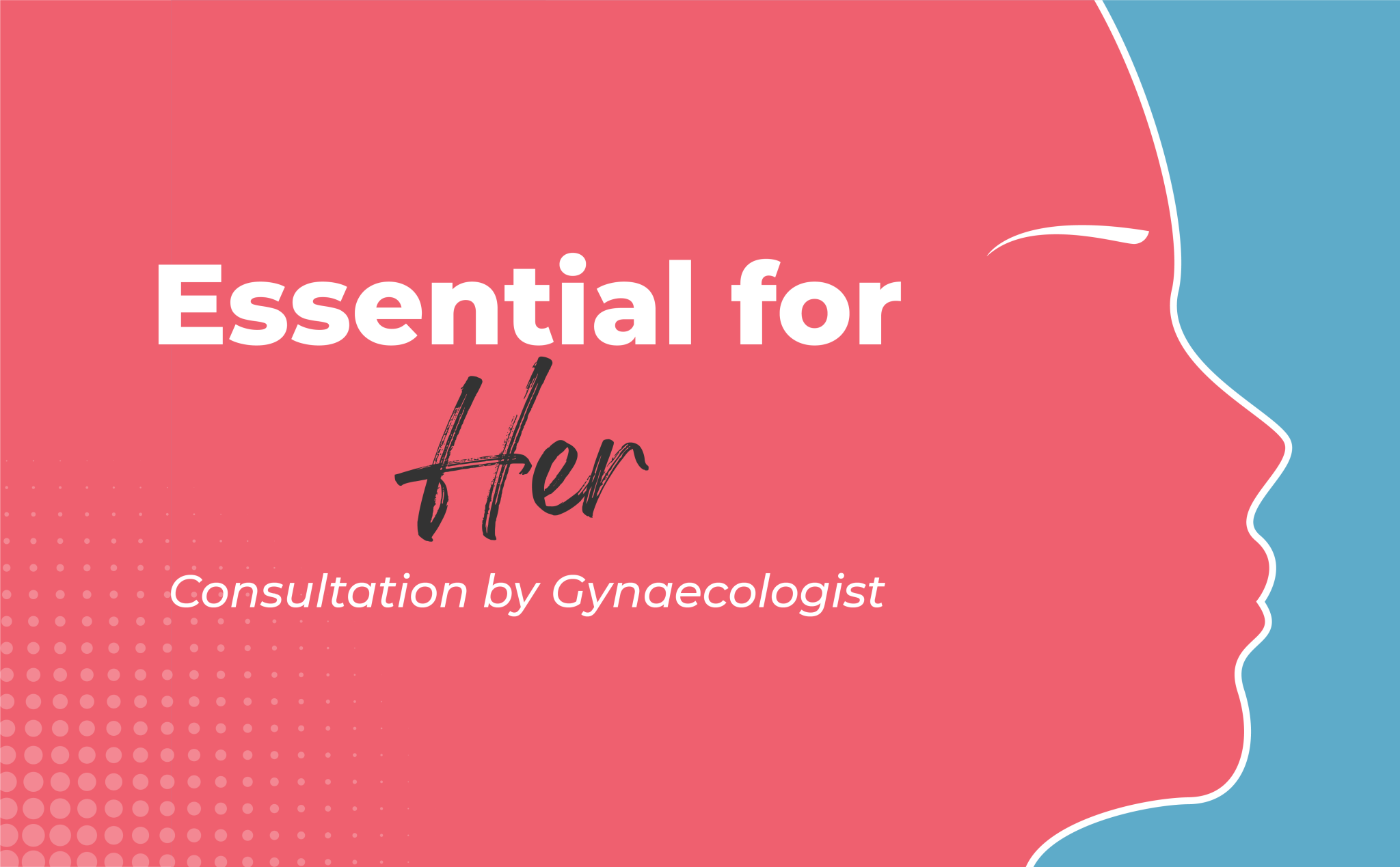 Essential for HER [Consultation by Gynaecologist]